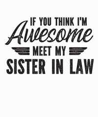 If You Think I'm Awesome Meet My Sister In Lawis a vector design for printing on various surfaces like t shirt, mug etc.
