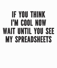 if you think i'm cool now wait until you see my spreadsheetsis a vector design for printing on various surfaces like t shirt, mug etc.