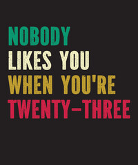 Nobody Likes You When You're 23is a vector design for printing on various surfaces like t shirt, mug etc. 