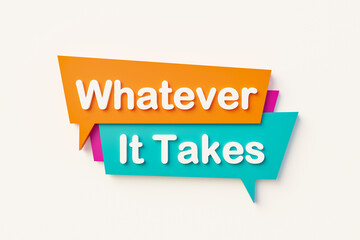 Whatever it takes -  Speech bubble. Cartoon speech bubble in orange, blue, purple and white text. Motivation, challenge and inspiration. 3D illustration