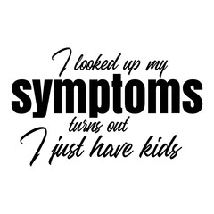 I looked up my symptoms turns out I just have kids svg