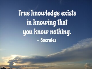 Inspirational motivational quote - True knowledge exists in knowing that you know nothing. Socrates. On blue sky background with clouds. Humble and self growth or improvement concept.