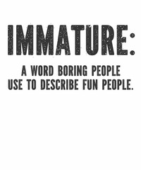 immature a word boring people use is a vector design for printing on various surfaces like t shirt, mug etc.