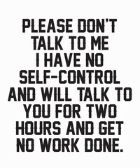 Please don't talk to me I have no self-control and will talkis a vector design for printing on various surfaces like t shirt, mug etc. 
