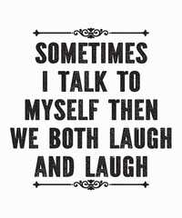 Sometimes I Talk To Myself Then We Both Laughis a vector design for printing on various surfaces like t shirt, mug etc. 
