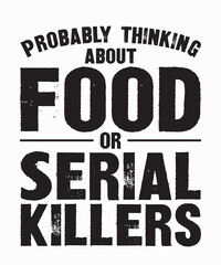 Probably Thinking About Food or Serial Killersis a vector design for printing on various surfaces like t shirt, mug etc. 
