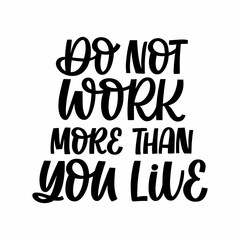 Hand drawn lettering quote. The inscription: Do not work more than you live. Perfect design for greeting cards, posters, T-shirts, banners, print invitations.