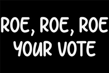 Roe Roe Roe, Pro-Choice T-Shirt Design