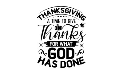 Thanksgiving a time to give thanks for what god has done- Thanksgiving t-shirt design, Funny Quote EPS, Calligraphy graphic design, Handmade calligraphy vector illustration, Hand written vector sign, 