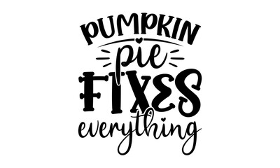 Pumpkin pie fixes everything- Thanksgiving t-shirt design, SVG Files for Cutting, Handmade calligraphy vector illustration, Calligraphy graphic design, Funny Quote EPS