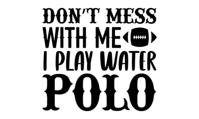 Don’t mess with me I play water polo- Basketball T-shirt Design, Handwritten Design phrase, calligraphic characters, Hand Drawn and vintage vector illustrations, svg, EPS