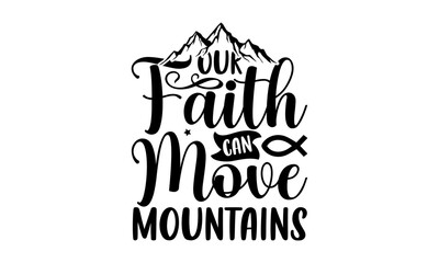 Our faith can move mountains- Christian T-shirt Design, Conceptual handwritten phrase calligraphic design, Inspirational vector typography, svg