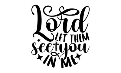 Lord let them see you in me- Christian T-shirt Design, lettering poster quotes, inspiration lettering typography design, handwritten lettering phrase, svg, eps