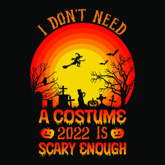 I don't need a costume 2022 is scary enough - Halloween quotes t shirt design, vector graphic