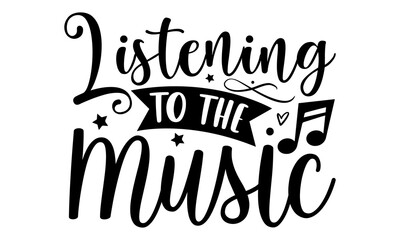 Listening to the music- Musician T-shirt Design, Handwritten Design phrase, calligraphic characters, Hand Drawn and vintage vector illustrations, svg, EPS