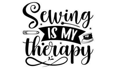 Sewing is my therapy- Sewing T-shirt Design, Conceptual handwritten phrase calligraphic design, Inspirational vector typography, svg