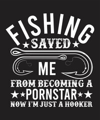 FISHING SAVED ME FROM BECOMING A PORNSTER NOW I'M JUST A HOOKER ADVANCE TYPOGRAPHY T-SHIRT DESIGN.