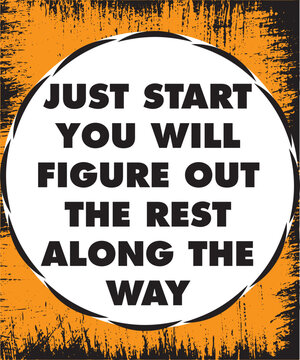 just start you will figure out the rest along the way.