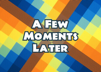 A funny colorful time card, showing the text: a few moments later.
