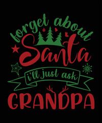 FORGET ABOUT SANTA I'LL JUST ASK GRANDPA T-SHIRT DESIGN