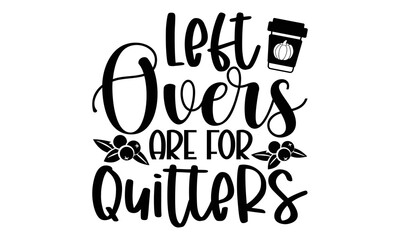 Left overs are for quitters - Thanksgiving t-shirt design, Funny Quote EPS, Cut File For Cricut, Handmade calligraphy vector illustration, Hand written vector sign, SVG