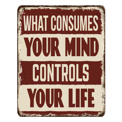 What consumes your mind controls your life vintage rusty metal sign