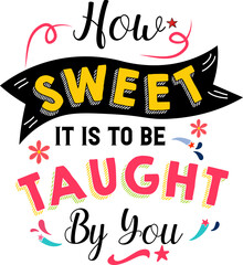 How sweet it is to be taught by you, Teacher quote sayings isolated on white background. Teacher vector lettering calligraphy print for back to school, graduation, teachers day.
