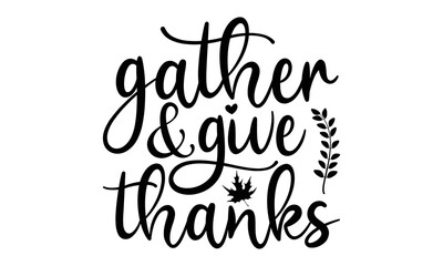 Fototapeta na wymiar Gather & give thanks- Thanksgiving t-shirt design, Hand drawn lettering phrase, Funny Quote EPS, Hand written vector sign, SVG Files for Cutting Cricut and Silhouette 