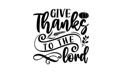 Give to the thanks lord- Thanksgiving t-shirt design, Funny Quote EPS, Calligraphy graphic design, Handmade calligraphy vector illustration, Hand written vector sign, SVG Files for Cutting