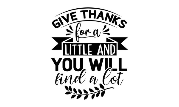 Give thanks for a little and you will find a lot- Thanksgiving t-shirt design, Funny Quote EPS, Calligraphy graphic design, Handmade calligraphy vector illustration, Hand written vector sign, SVG File