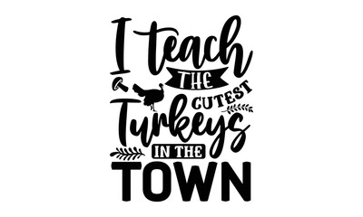 I teach the cutest turkeys in the town- Thanksgiving t-shirt design, SVG Files for Cutting, Handmade calligraphy vector illustration, Calligraphy graphic design, Funny Quote EPS