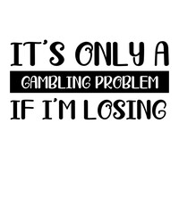 It's Only A Gambling Problem If I'm Losing is a vector design for printing on various surfaces like t shirt, mug etc.