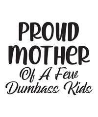 Proud Mother Of A Few Dumbass Kids is a vector design for printing on various surfaces like t shirt, mug etc.
