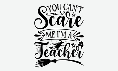 You Can’t Scare Me I’m A Teacher - Halloween t shirt design, Hand drawn lettering phrase isolated on white background, Calligraphy graphic design typography element, Hand written vector sign, svg