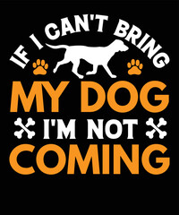 If I Can't Bring My Dog I'm Not Coming Funny Dog Lover design, Typography dog t shirt design