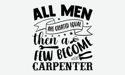 All men are created equal then a few become carpenter- Carpenters T-shirt Design, Conceptual handwritten phrase calligraphic design, Inspirational vector typography, svg