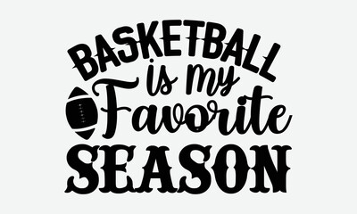 Basketball is my favorite season- Basketball T-shirt Design, Handwritten Design phrase, calligraphic characters, Hand Drawn and vintage vector illustrations, svg, EPS