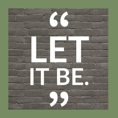Let it be, inspirational motivational quotes for home graphics with frame bricks at the background,...