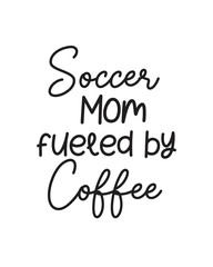 Soccer mom fueled by coffee quote lettering with white background
