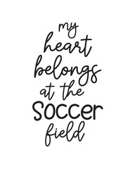 My heart belongs at the Soccer field quote lettering with white background