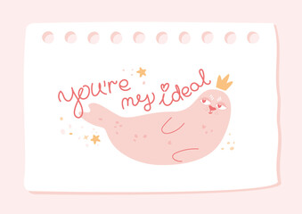Love card with cute navy seal, hand written text. Funny animal with crown in simple style and pastel pink colors. Comic greeting print for birthday, Valentine's Day, romantic vector illustration.
