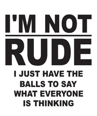 I'm Not Rude I Just Have The Balls to say what everyone is thinkingis a vector design for printing on various surfaces like t shirt, mug etc. 