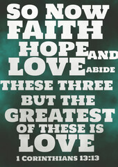 English Bible verses " So now faith, hope, and love abide, these three; but the greatest of these is love. 1 Corinthians 13:13"