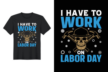 I Have To Work On Labor Day, Labor Day T Shirt Design