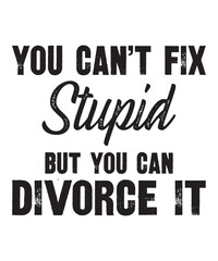 you can't fix stupid but you can divorce itis a vector design for printing on various surfaces like t shirt, mug etc. 
