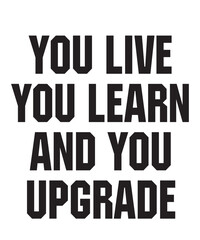 you live you learn and you upgradeis a vector design for printing on various surfaces like t shirt, mug etc. 

