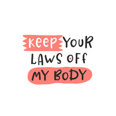 Keep your laws off my body. Protest by feminists. Abortion clinic lettering to support women empowerment, abortion rights. Pregnancy awareness. Slogan for protest after the ban on abortions