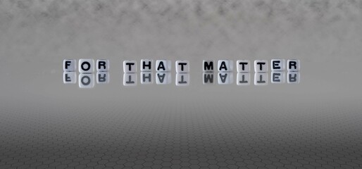 for that matter word or concept represented by black and white letter cubes on a grey horizon background stretching to infinity