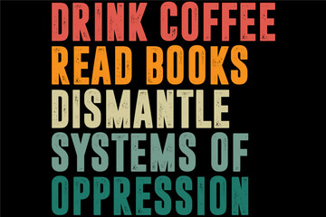 Drink Coffee Read Books Dismantle Systems Of Oppression Retro Vintage T-Shirt Design