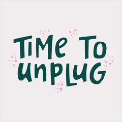 Time to unplug - hand-drawn quote. Creative lettering illustration for posters, cards, etc.